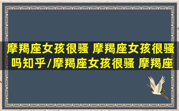 摩羯座女孩很骚 摩羯座女孩很骚吗知乎/摩羯座女孩很骚 摩羯座女孩很骚吗知乎-我的网站